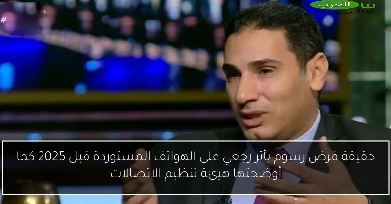 حقيقة فرض رسوم بأثر رجعي على الهواتف المستوردة قبل 2025 كما أوضحتها هيئة تنظيم الاتصالات