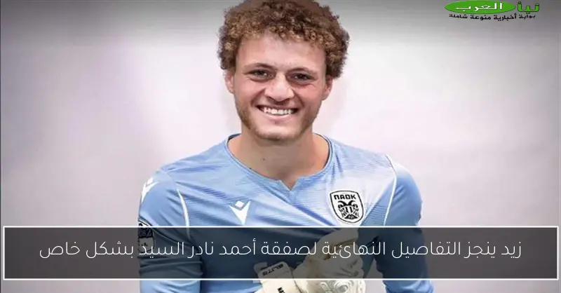 زيد ينجز التفاصيل النهائية لصفقة أحمد نادر السيد بشكل خاص
