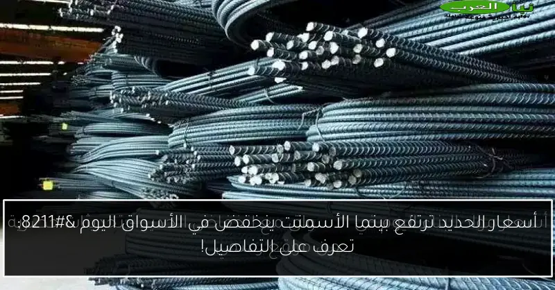 أسعار الحديد ترتفع بينما الأسمنت ينخفض في الأسواق اليوم – تعرف على التفاصيل!