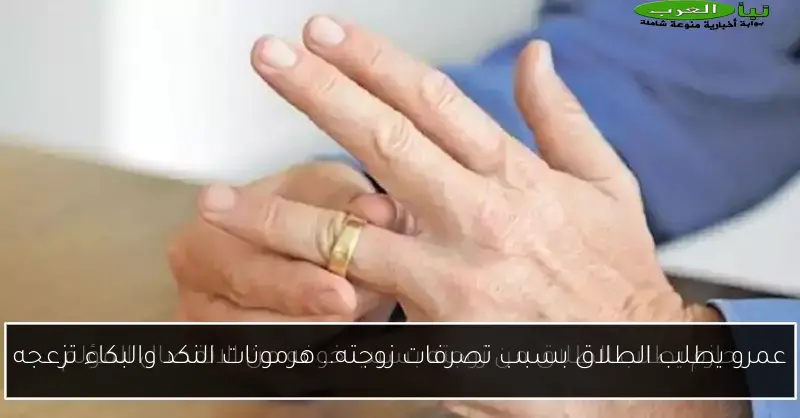 عمرو يطلب الطلاق بسبب تصرفات زوجته.. هرمونات النكد والبكاء تزعجه