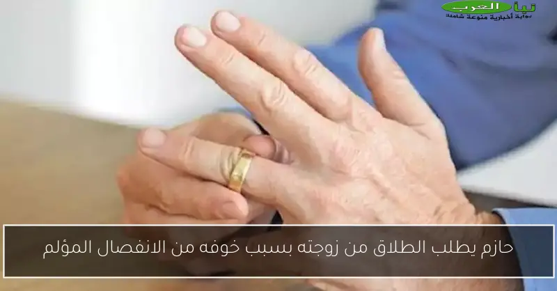 حازم يطلب الطلاق من زوجته بسبب خوفه من الانفصال المؤلم