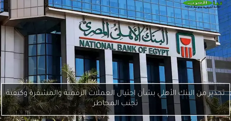 تحذير من البنك الأهلي بشأن احتيال العملات الرقمية والمشفرة وكيفية تجنب المخاطر