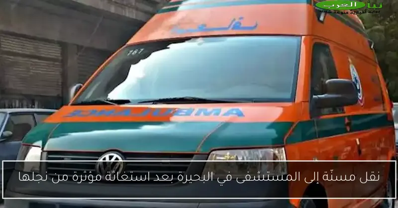 نقل مسنّة إلى المستشفى في البحيرة بعد استغاثة مؤثرة من نجلها