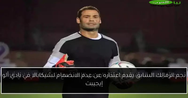 نجم الزمالك السابق يقدم اعتذاره عن عدم الانضمام لشيكابالا في نادي ألو إيجيبت