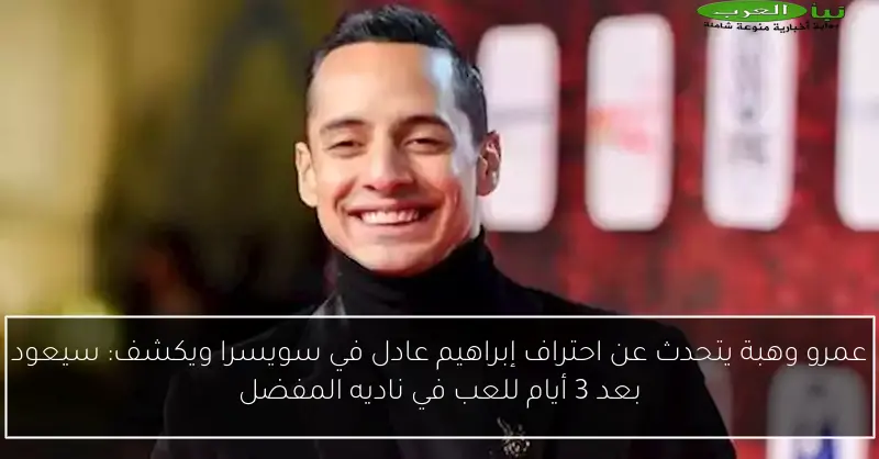 عمرو وهبة يتحدث عن احتراف إبراهيم عادل في سويسرا ويكشف: سيعود بعد 3 أيام للعب في ناديه المفضل