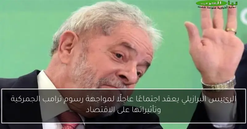 الرئيس البرازيلي يعقد اجتماعًا عاجلًا لمواجهة رسوم ترامب الجمركية وتأثيراتها على الاقتصاد