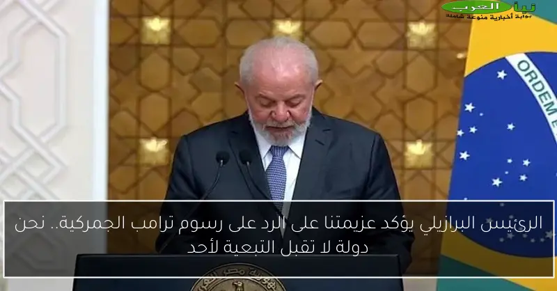 الرئيس البرازيلي يؤكد عزيمتنا على الرد على رسوم ترامب الجمركية.. نحن دولة لا تقبل التبعية لأحد