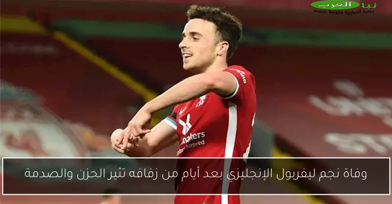 وفاة نجم ليفربول الإنجليزي بعد أيام من زفافه تثير الحزن والصدمة