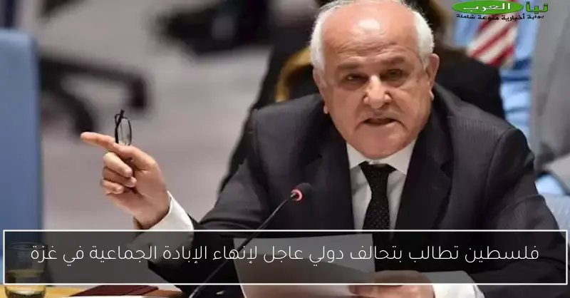 فلسطين تطالب بتحالف دولي عاجل لإنهاء الإبادة الجماعية في غزة