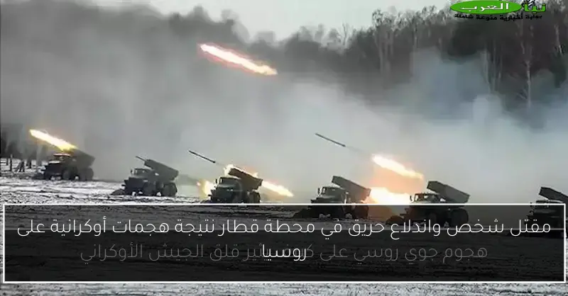 مقتل شخص واندلاع حريق في محطة قطار نتيجة هجمات أوكرانية على روسيا