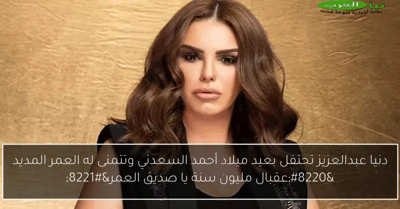 دنيا عبدالعزيز تحتفل بعيد ميلاد أحمد السعدني وتتمنى له العمر المديد “عقبال مليون سنة يا صديق العمر”