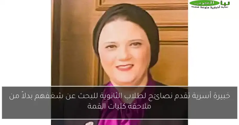 خبيرة أسرية تقدم نصائح لطلاب الثانوية للبحث عن شغفهم بدلاً من ملاحقة كليات القمة