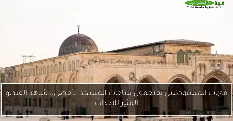 مئات المستوطنين يقتحمون ساحات المسجد الأقصى.. شاهد الفيديو المثير للأحداث
