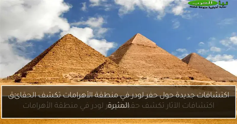 اكتشافات جديدة حول حفر لودر في منطقة الأهرامات تكشف الحقائق المثيرة
