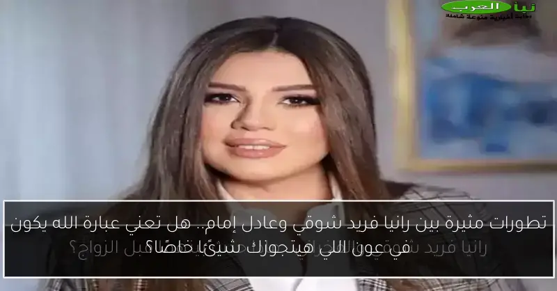 تطورات مثيرة بين رانيا فريد شوقي وعادل إمام.. هل تعني عبارة الله يكون في عون اللي هيتجوزك شيئًا خاصًا؟