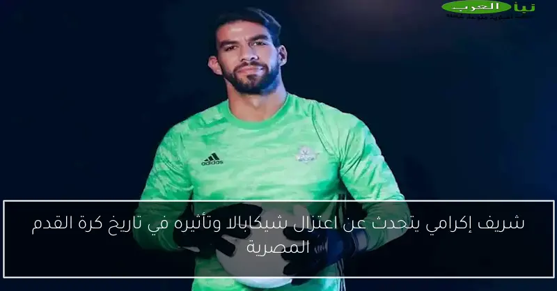شريف إكرامي يتحدث عن اعتزال شيكابالا وتأثيره في تاريخ كرة القدم المصرية