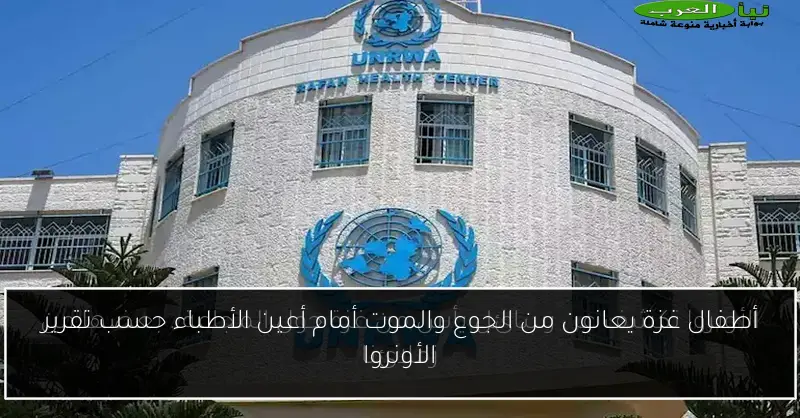أطفال غزة يعانون من الجوع والموت أمام أعين الأطباء حسب تقرير الأونروا