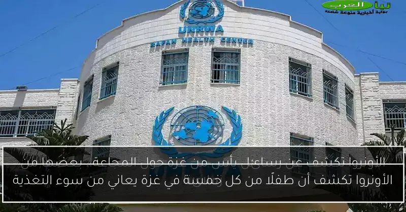 الأونروا تكشف أن طفلًا من كل خمسة في غزة يعاني من سوء التغذية