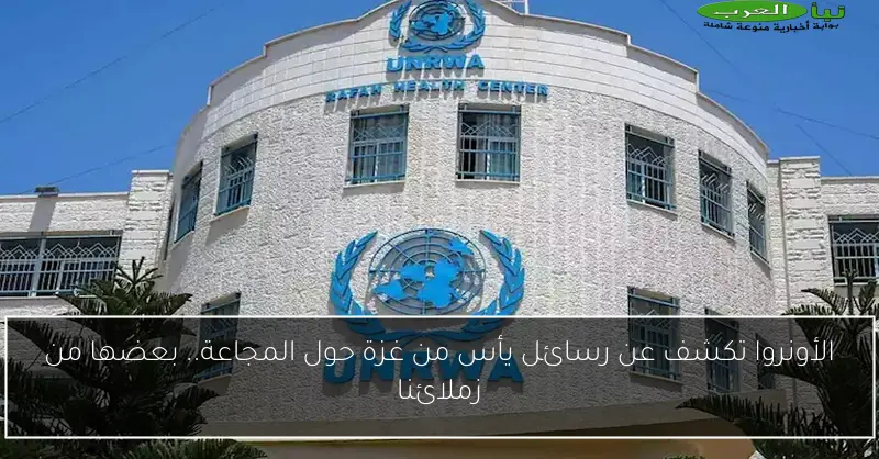الأونروا تكشف عن رسائل يأس من غزة حول المجاعة.. بعضها من زملائنا