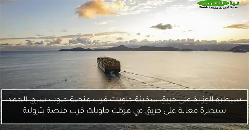 سيطرة فعالة على حريق في مركب حاويات قرب منصة بترولية