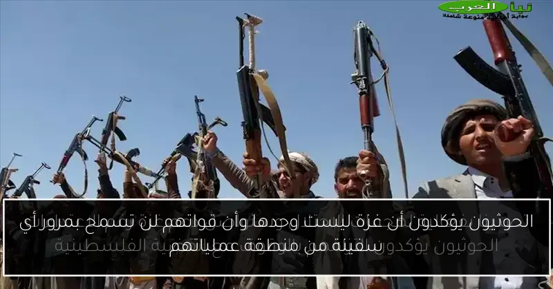 الحوثيون يؤكدون أن غزة ليست وحدها وأن قواتهم لن تسمح بمرور أي سفينة من منطقة عملياتهم