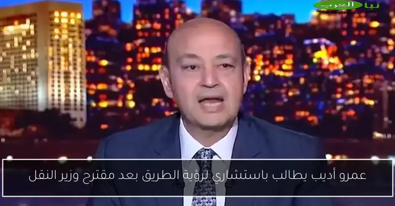 عمرو أديب يطالب باستشاري لرؤية الطريق بعد مقترح وزير النقل