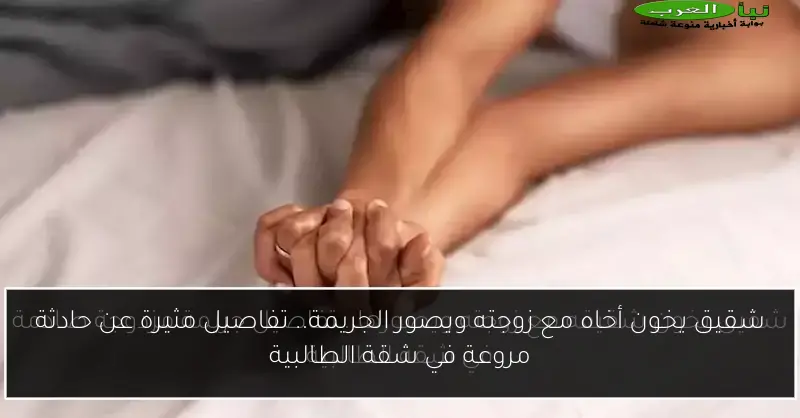 شقيق يخون أخاه مع زوجته ويصور الجريمة.. تفاصيل مثيرة عن حادثة مروعة في شقة الطالبية