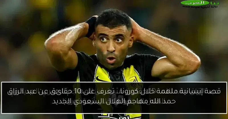 قصة إنسانية ملهمة خلال كورونا.. تعرف على 10 حقائق عن عبد الرزاق حمد الله مهاجم الهلال السعودي الجديد