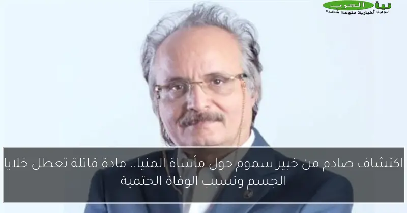 اكتشاف صادم من خبير سموم حول مأساة المنيا.. مادة قاتلة تعطل خلايا الجسم وتسبب الوفاة الحتمية