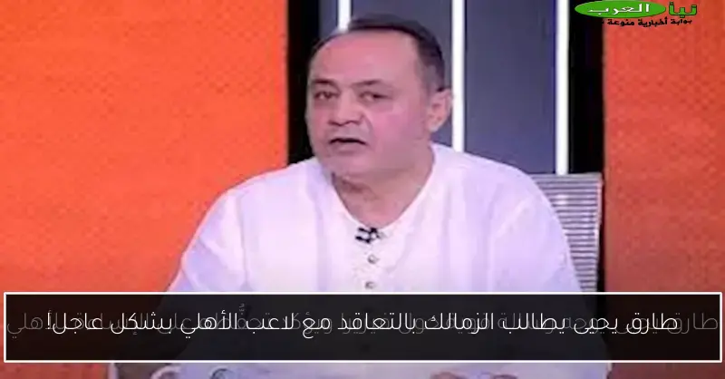 طارق يحيى يطالب الزمالك بالتعاقد مع لاعب الأهلي بشكل عاجل!