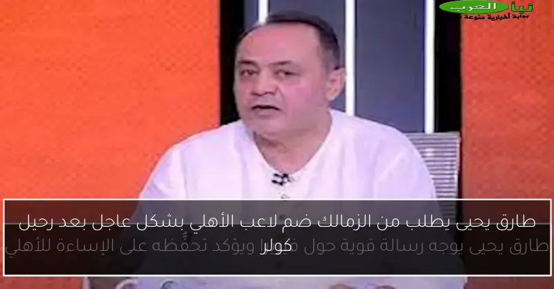 طارق يحيى يطلب من الزمالك ضم لاعب الأهلي بشكل عاجل بعد رحيل كولر