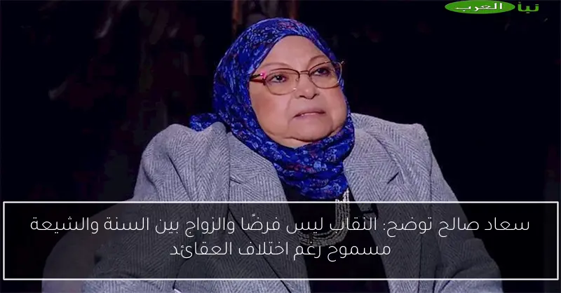 سعاد صالح توضح: النقاب ليس فرضًا والزواج بين السنة والشيعة مسموح رغم اختلاف العقائد