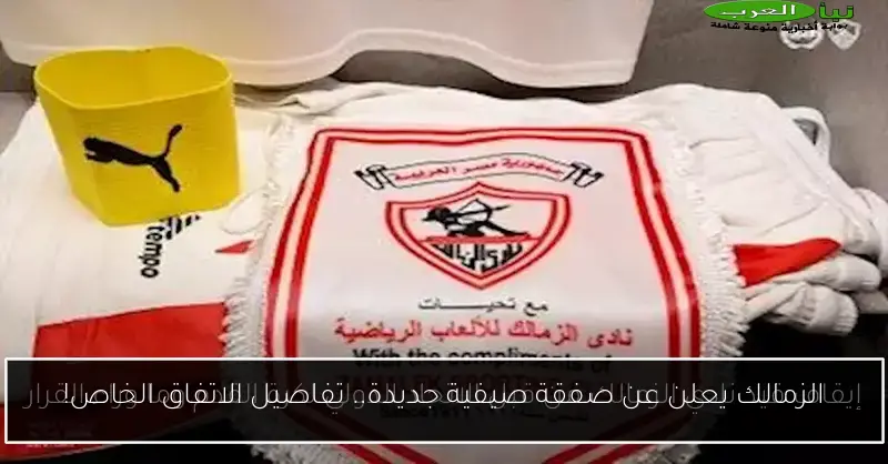 الزمالك يعلن عن صفقة صيفية جديدة.. تفاصيل الاتفاق الخاص!