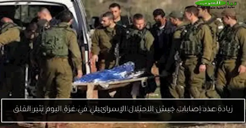 زيادة عدد إصابات جيش الاحتلال الإسرائيلي في غزة اليوم تثير القلق