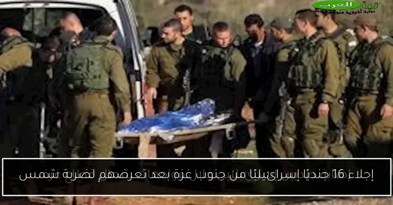 إجلاء 16 جنديًا إسرائيليًا من جنوب غزة بعد تعرضهم لضربة شمس