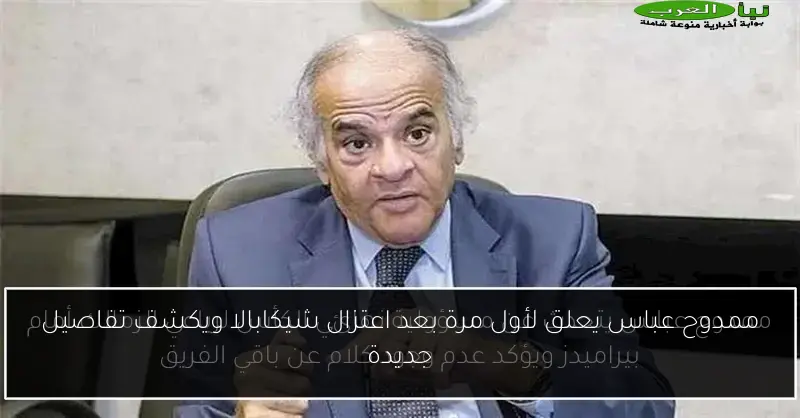 ممدوح عباس يعلق لأول مرة بعد اعتزال شيكابالا ويكشف تفاصيل جديدة