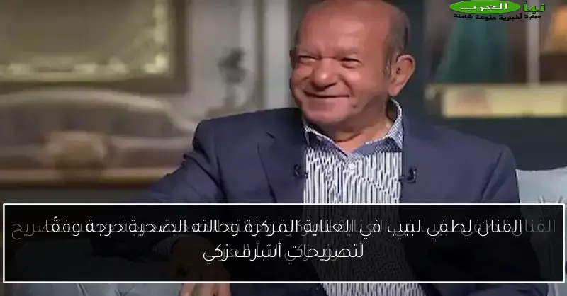 الفنان لطفي لبيب في العناية المركزة وحالته الصحية حرجة وفقًا لتصريحات أشرف زكي