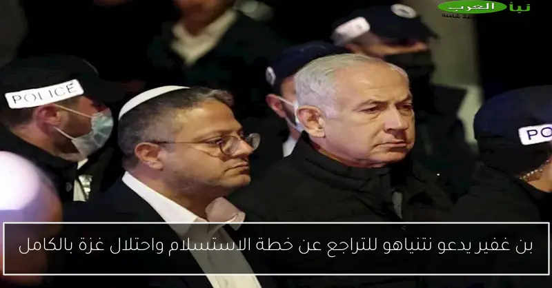 بن غفير يدعو نتنياهو للتراجع عن خطة الاستسلام واحتلال غزة بالكامل
