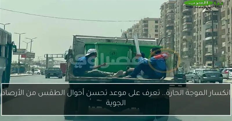 انكسار الموجة الحارة.. تعرف على موعد تحسن أحوال الطقس من الأرصاد الجوية
