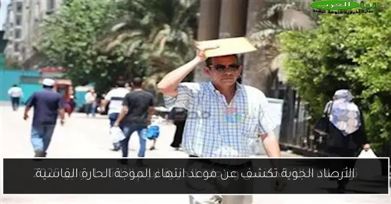 الأرصاد الجوية تكشف عن موعد انتهاء الموجة الحارة القاسية