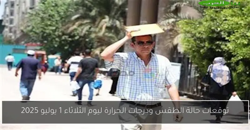 توقعات حالة الطقس ودرجات الحرارة ليوم الثلاثاء 1 يوليو 2025