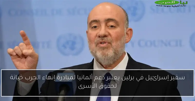 سفير إسرائيل في برلين يعتبر دعم ألمانيا لمبادرة إنهاء الحرب خيانة لحقوق الأسرى