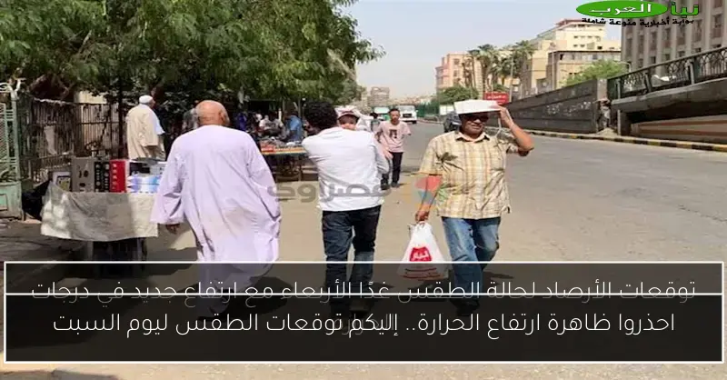 احذروا ظاهرة ارتفاع الحرارة.. إليكم توقعات الطقس ليوم السبت