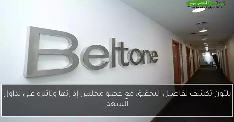 بلتون تكشف تفاصيل التحقيق مع عضو مجلس إدارتها وتأثيره على تداول السهم