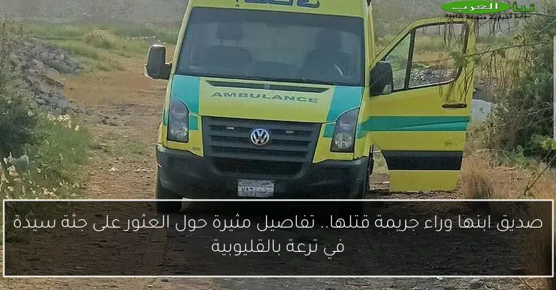 صديق ابنها وراء جريمة قتلها.. تفاصيل مثيرة حول العثور على جثة سيدة في ترعة بالقليوبية