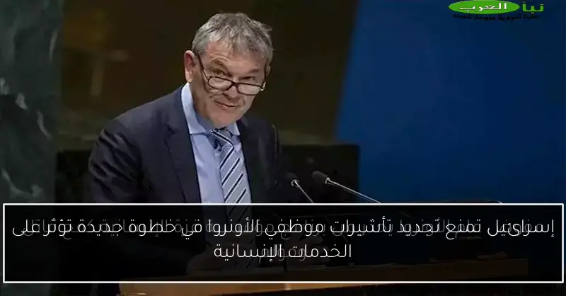 إسرائيل تمنع تجديد تأشيرات موظفي الأونروا في خطوة جديدة تؤثر على الخدمات الإنسانية