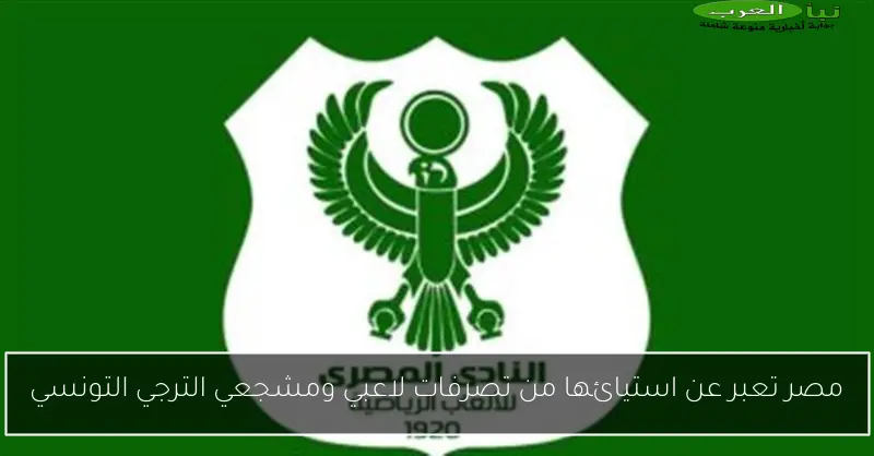 مصر تعبر عن استيائها من تصرفات لاعبي ومشجعي الترجي التونسي