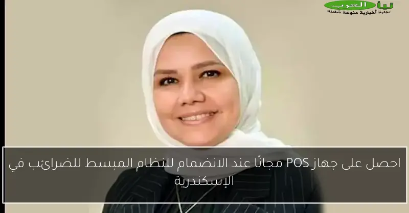 احصل على جهاز POS مجانًا عند الانضمام للنظام المبسط للضرائب في الإسكندرية