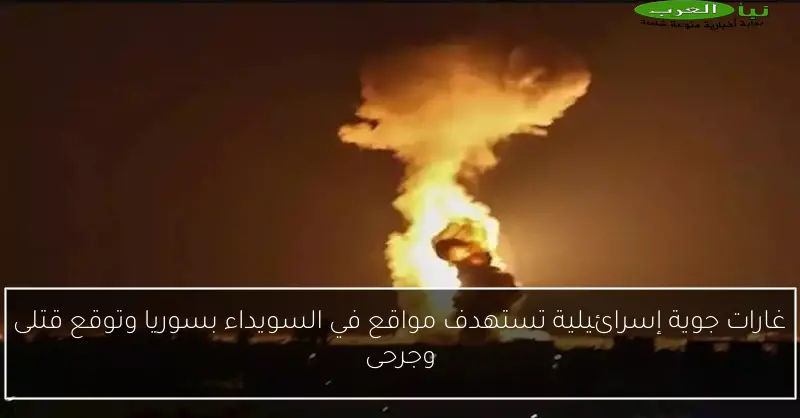 غارات جوية إسرائيلية تستهدف مواقع في السويداء بسوريا وتوقع قتلى وجرحى