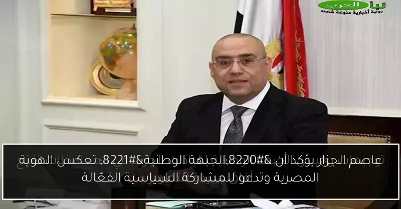 عاصم الجزار يؤكد أن “الجبهة الوطنية” تعكس الهوية المصرية وتدعو للمشاركة السياسية الفعّالة